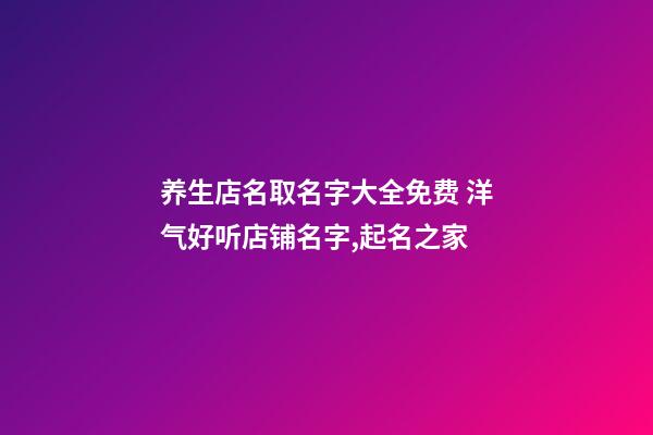 养生店名取名字大全免费 洋气好听店铺名字,起名之家-第1张-店铺起名-玄机派